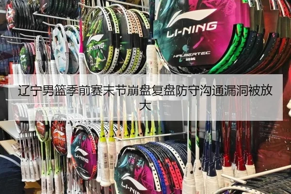 辽宁男篮季前赛末节崩盘复盘防守沟通漏洞被放大
